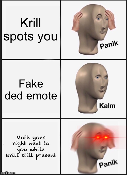 Panik Kalm Panik Meme | Krill spots you; Fake ded emote; Moth goes right next to you while krill still present | image tagged in memes,panik kalm panik | made w/ Imgflip meme maker