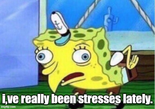 Mocking Spongebob | i,ve really been stresses lately. | image tagged in memes,mocking spongebob | made w/ Imgflip meme maker