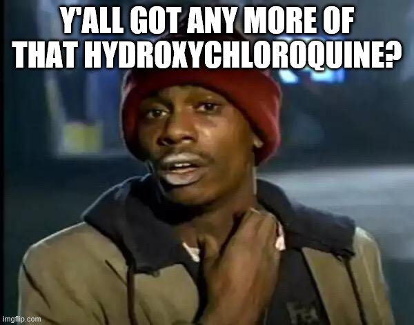 Y'all Got Any More Of That | Y'ALL GOT ANY MORE OF THAT HYDROXYCHLOROQUINE? | image tagged in memes,y'all got any more of that | made w/ Imgflip meme maker