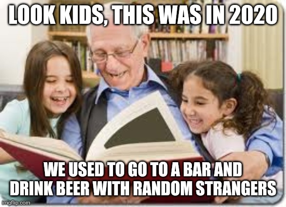 Pre COVID-19 | LOOK KIDS, THIS WAS IN 2020; WE USED TO GO TO A BAR AND DRINK BEER WITH RANDOM STRANGERS | image tagged in memes,storytelling grandpa,coronavirus | made w/ Imgflip meme maker