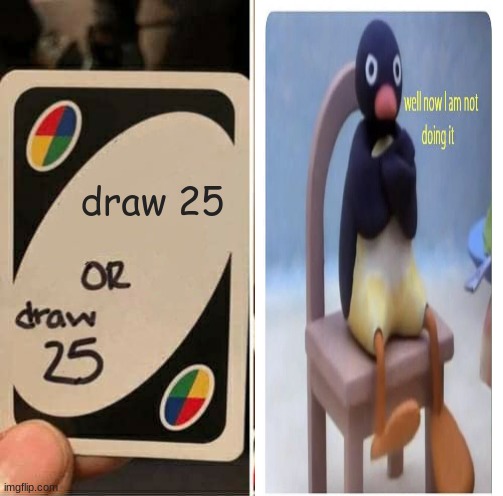 UNO Draw 25 Cards | draw 25 | image tagged in memes,uno draw 25 cards | made w/ Imgflip meme maker