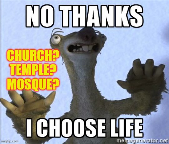 No thanks I choose life | CHURCH?
TEMPLE?
MOSQUE? | image tagged in no thanks i choose life | made w/ Imgflip meme maker