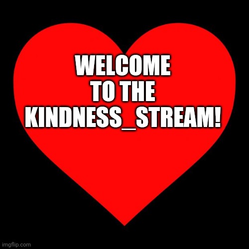 Welcome!!! | WELCOME TO THE KINDNESS_STREAM! | image tagged in heart | made w/ Imgflip meme maker