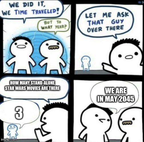 We may never get a standalone if we keep making series' | HOW MANY STAND-ALONE STAR WARS MOVIES ARE THERE; WE ARE IN MAY 2045; 3 | image tagged in we did it we time traveled,star wars | made w/ Imgflip meme maker