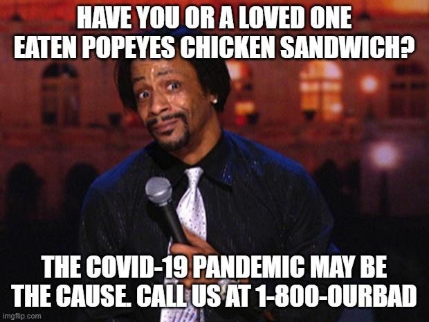 Katt Williams  | HAVE YOU OR A LOVED ONE EATEN POPEYES CHICKEN SANDWICH? THE COVID-19 PANDEMIC MAY BE THE CAUSE. CALL US AT 1-800-OURBAD | image tagged in katt williams | made w/ Imgflip meme maker