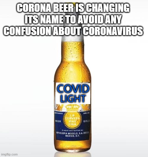 Corona |  CORONA BEER IS CHANGING ITS NAME TO AVOID ANY CONFUSION ABOUT CORONAVIRUS; COVID; LIGHT | image tagged in memes,corona | made w/ Imgflip meme maker