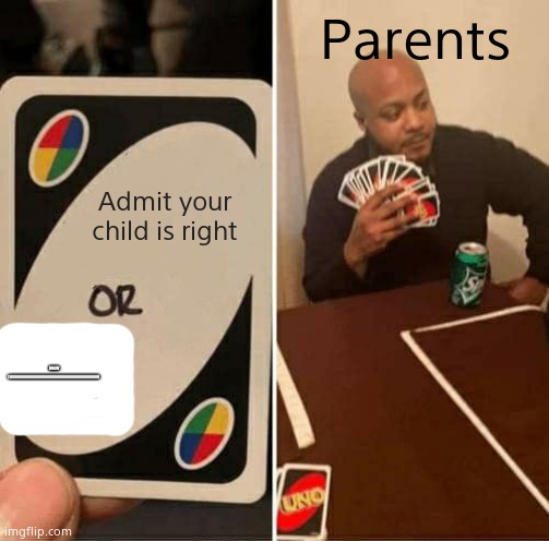 UNO Draw 25 Cards Meme | Admit your child is right Parents DRAW 100000000000000000000000000000000000000000 | image tagged in memes,uno draw 25 cards | made w/ Imgflip meme maker