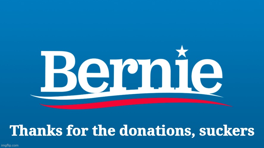 Bernie 2020 | Thanks for the donations, suckers | image tagged in bernie 2020 | made w/ Imgflip meme maker