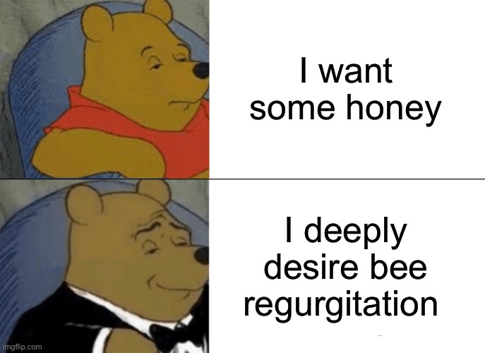 Tuxedo Winnie The Pooh Meme | I want some honey; I deeply desire bee regurgitation | image tagged in memes,tuxedo winnie the pooh | made w/ Imgflip meme maker