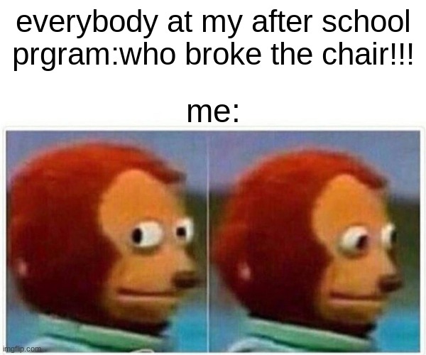 Monkey Puppet | everybody at my after school prgram:who broke the chair!!! me: | image tagged in memes,monkey puppet | made w/ Imgflip meme maker