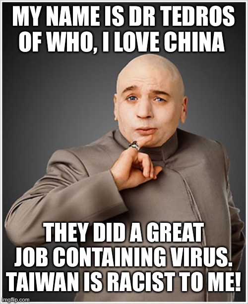 Dr Evil Meme | MY NAME IS DR TEDROS OF WHO, I LOVE CHINA; THEY DID A GREAT JOB CONTAINING VIRUS. TAIWAN IS RACIST TO ME! | image tagged in memes,dr evil | made w/ Imgflip meme maker