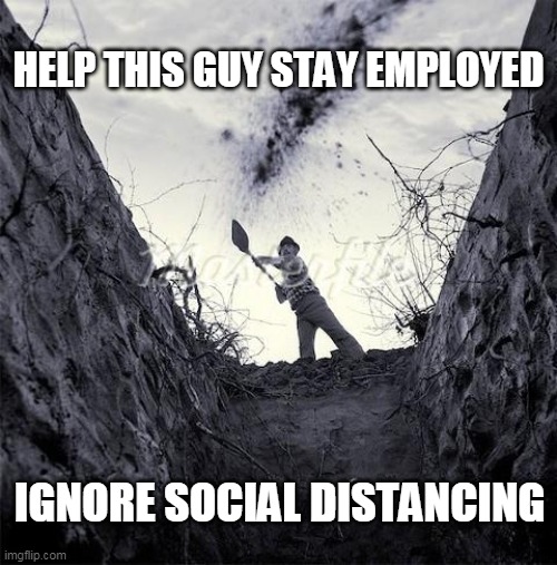 Grave Digger | HELP THIS GUY STAY EMPLOYED; IGNORE SOCIAL DISTANCING | image tagged in grave digger | made w/ Imgflip meme maker