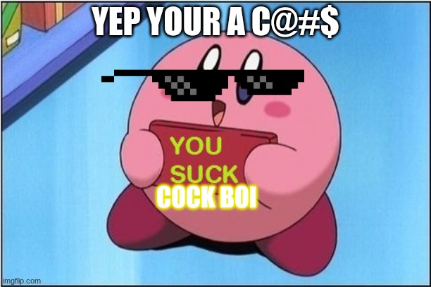 Kirby says You Suck | YEP YOUR A C@#$; COCK BOI | image tagged in kirby says you suck | made w/ Imgflip meme maker