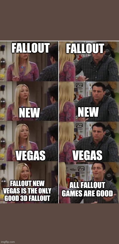 Friends Joey teached french | FALLOUT; FALLOUT; NEW; NEW; VEGAS; VEGAS; FALLOUT NEW VEGAS IS THE ONLY GOOD 3D FALLOUT; ALL FALLOUT GAMES ARE GOOD | image tagged in friends joey teached french,FalloutMemes | made w/ Imgflip meme maker