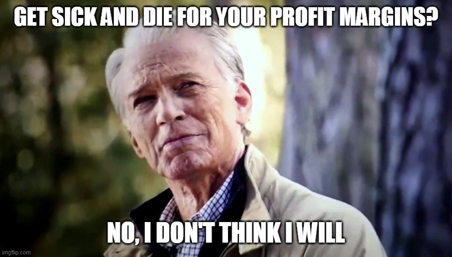 No I don't think I will | GET SICK AND DIE FOR YOUR PROFIT MARGINS? NO, I DON'T THINK I WILL | image tagged in no i don't think i will | made w/ Imgflip meme maker