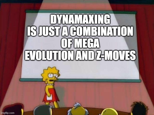 Lisa Simpson's Presentation | DYNAMAXING IS JUST A COMBINATION OF MEGA EVOLUTION AND Z-MOVES | image tagged in lisa simpson's presentation | made w/ Imgflip meme maker