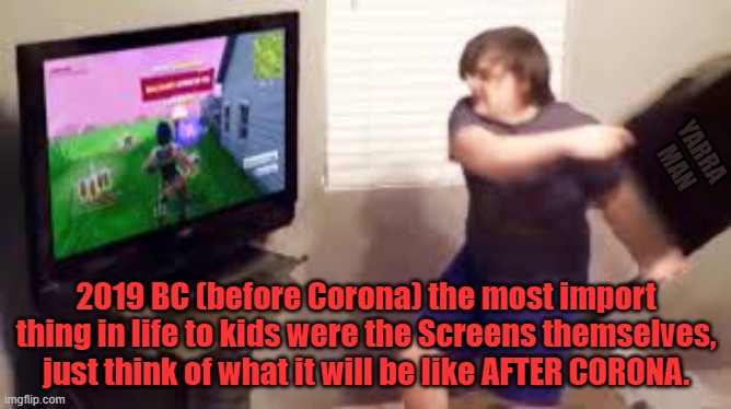 Corona kids n screens | YARRA MAN; 2019 BC (before Corona) the most import thing in life to kids were the Screens themselves, just think of what it will be like AFTER CORONA. | image tagged in corona kids n screens | made w/ Imgflip meme maker