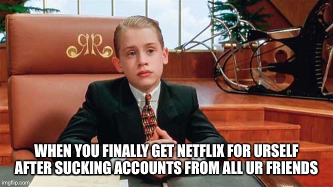richie rich | WHEN YOU FINALLY GET NETFLIX FOR URSELF AFTER SUCKING ACCOUNTS FROM ALL UR FRIENDS | image tagged in richie rich | made w/ Imgflip meme maker
