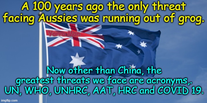 Australian Threats | A 100 years ago the only threat facing Aussies was running out of grog. Yarra Man; Now other than China, the greatest threats we face are acronyms,. UN, WHO, UNHRC, AAT, HRC and COVID 19. | image tagged in australian threats | made w/ Imgflip meme maker