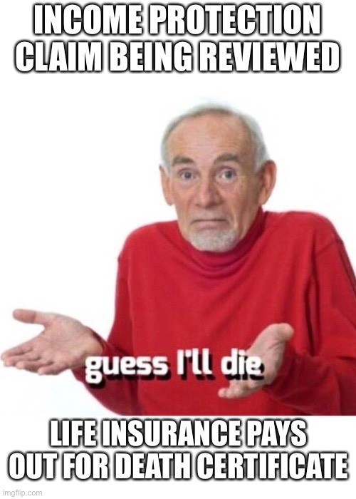 Guess I’ll die |  INCOME PROTECTION CLAIM BEING REVIEWED; LIFE INSURANCE PAYS OUT FOR DEATH CERTIFICATE | image tagged in guess ill die,life insurance,insurance,scumbag,coronavirus,corona virus | made w/ Imgflip meme maker