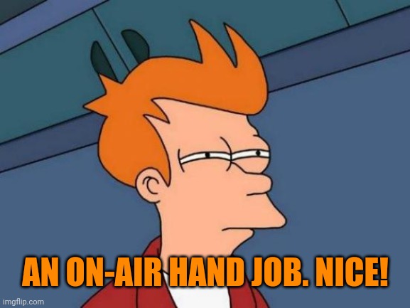Futurama Fry Meme | AN ON-AIR HAND JOB. NICE! | image tagged in memes,futurama fry | made w/ Imgflip meme maker