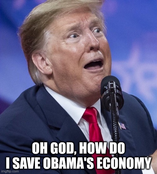 Economy Reality | OH GOD, HOW DO I SAVE OBAMA'S ECONOMY | image tagged in trump,obama,economy | made w/ Imgflip meme maker