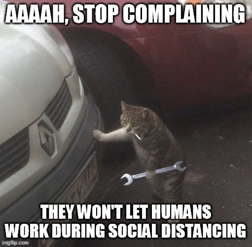 AAAAH, STOP COMPLAINING THEY WON'T LET HUMANS WORK DURING SOCIAL DISTANCING | made w/ Imgflip meme maker