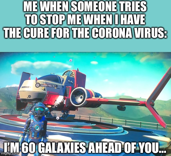 I’m 60 galaxies ahead of you Toilet Paper Companies! | ME WHEN SOMEONE TRIES TO STOP ME WHEN I HAVE THE CURE FOR THE CORONA VIRUS:; I’M 60 GALAXIES AHEAD OF YOU... | image tagged in memes,yee | made w/ Imgflip meme maker