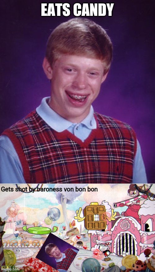 Pathetic Brian | EATS CANDY; Gets shot by baroness von bon bon | image tagged in memes,bad luck brian,cuphead,baroness von bon bon | made w/ Imgflip meme maker