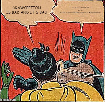 Batman Slapping Robin Meme | DRAWCEPTION IS BAD AND IT'S BAD; NO SHUT UP AND TRY IT AT HTTPS://DRAWCEPTION.COM/PLAY/FJDPCB7WXY/ | image tagged in memes,batman slapping robin | made w/ Imgflip meme maker