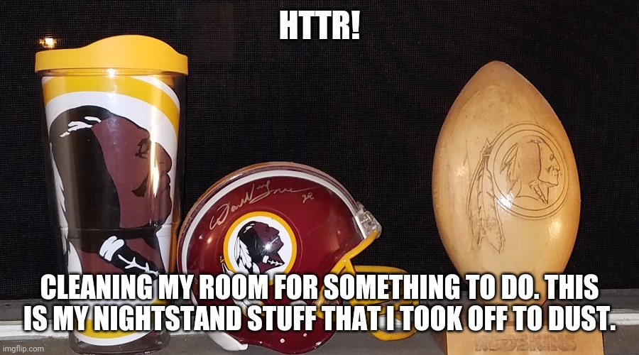 HTTR! CLEANING MY ROOM FOR SOMETHING TO DO. THIS IS MY NIGHTSTAND STUFF THAT I TOOK OFF TO DUST. | made w/ Imgflip meme maker