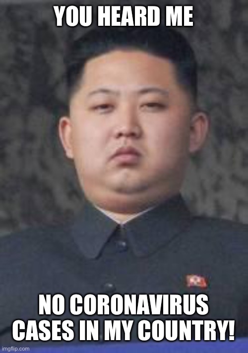 Kim Jong Un |  YOU HEARD ME; NO CORONAVIRUS CASES IN MY COUNTRY! | image tagged in kim jong un | made w/ Imgflip meme maker