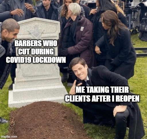 Grant Gustin over grave | BARBERS WHO CUT DURING COVID19 LOCKDOWN; ME TAKING THEIR CLIENTS AFTER I REOPEN | image tagged in grant gustin over grave | made w/ Imgflip meme maker