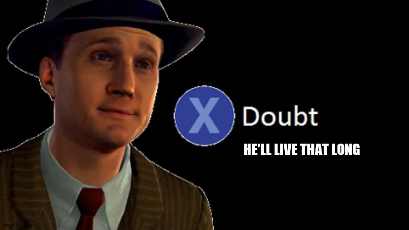 L.A. Noire Press X To Doubt | HE'LL LIVE THAT LONG | image tagged in la noire press x to doubt | made w/ Imgflip meme maker