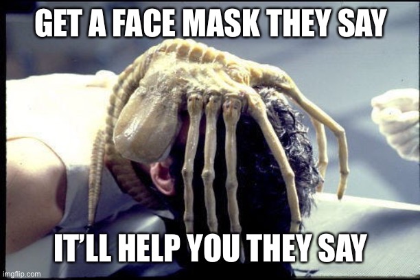 Alien | GET A FACE MASK THEY SAY; IT’LL HELP YOU THEY SAY | image tagged in aliens,face mask | made w/ Imgflip meme maker