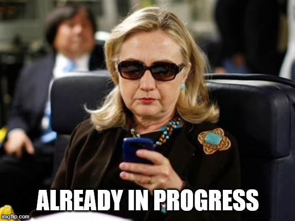 Hillary Clinton Cellphone Meme | ALREADY IN PROGRESS | image tagged in memes,hillary clinton cellphone | made w/ Imgflip meme maker