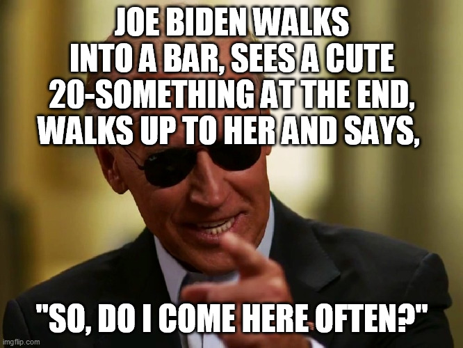 Baaad, but another one you can't resist | JOE BIDEN WALKS INTO A BAR, SEES A CUTE 20-SOMETHING AT THE END, WALKS UP TO HER AND SAYS, "SO, DO I COME HERE OFTEN?" | image tagged in senility,man walks into a bar,joe biden,ConservativeMemes | made w/ Imgflip meme maker