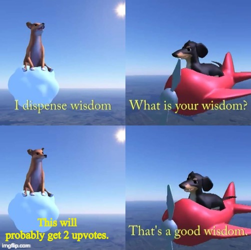 Wisdom dog | This will probably get 2 upvotes. | image tagged in wisdom dog | made w/ Imgflip meme maker