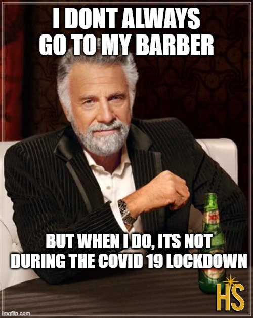 The Most Interesting Man In The World | I DONT ALWAYS GO TO MY BARBER; BUT WHEN I DO, ITS NOT DURING THE COVID 19 LOCKDOWN | image tagged in memes,the most interesting man in the world | made w/ Imgflip meme maker