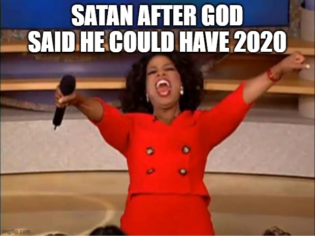 Oprah You Get A | SATAN AFTER GOD SAID HE COULD HAVE 2020 | image tagged in memes,oprah you get a | made w/ Imgflip meme maker
