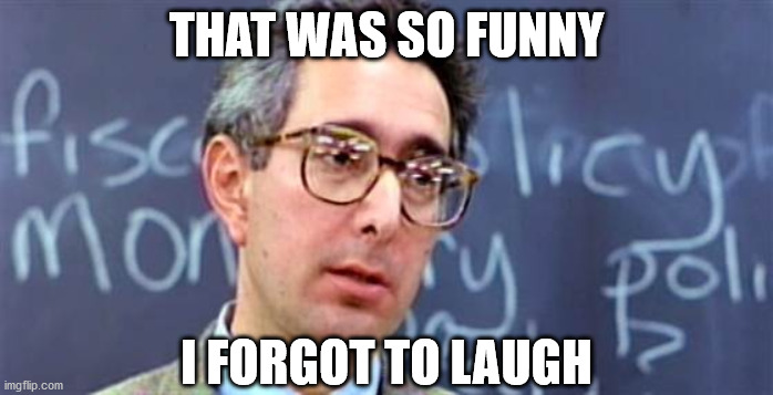 Ben Stein Ferris Bueller | THAT WAS SO FUNNY I FORGOT TO LAUGH | image tagged in ben stein ferris bueller | made w/ Imgflip meme maker