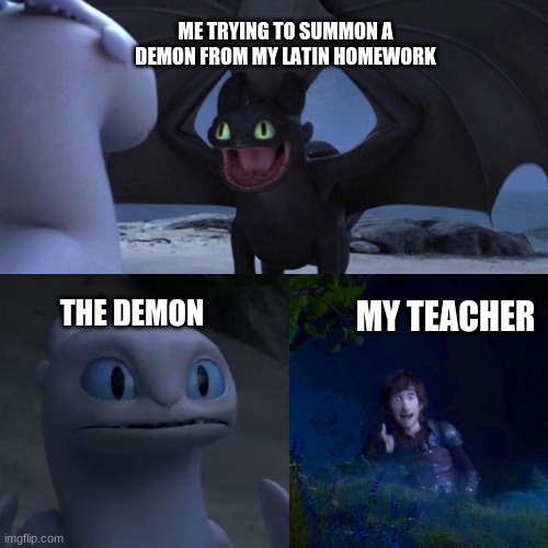 Toothless thumbs up | ME TRYING TO SUMMON A DEMON FROM MY LATIN HOMEWORK; THE DEMON; MY TEACHER | image tagged in toothless thumbs up | made w/ Imgflip meme maker