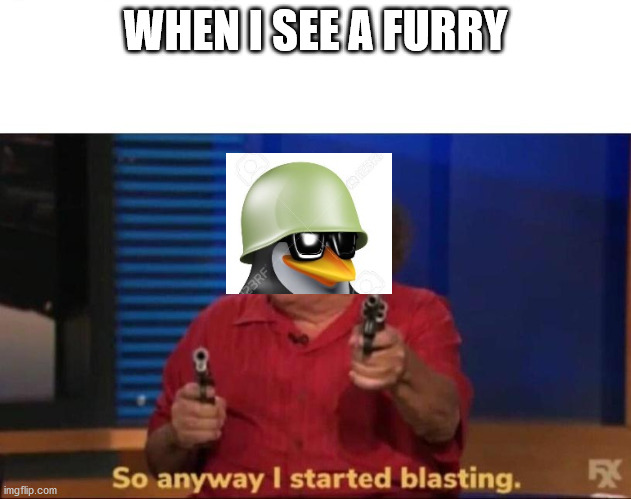 so anyway | WHEN I SEE A FURRY | image tagged in so anyway i started blasting,anti furry | made w/ Imgflip meme maker