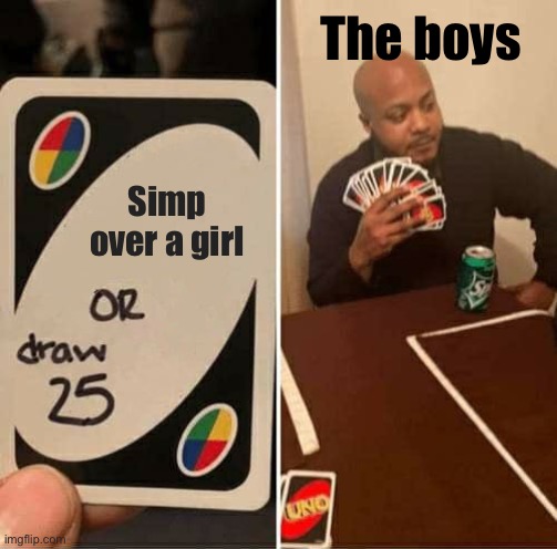 UNO Draw 25 Cards | The boys; Simp over a girl | image tagged in memes,uno draw 25 cards | made w/ Imgflip meme maker