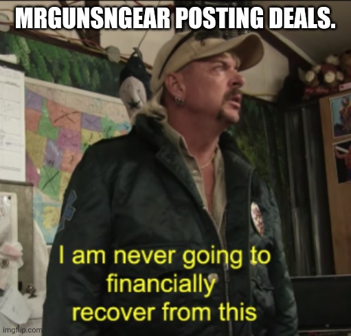 Joe Exotic Financially Recover | MRGUNSNGEAR POSTING DEALS. | image tagged in joe exotic financially recover | made w/ Imgflip meme maker