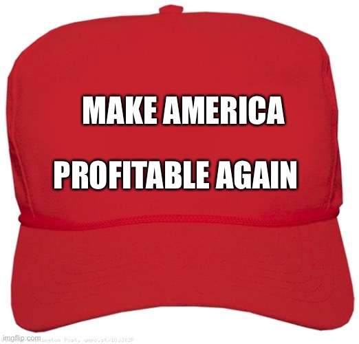2020 campaign slogan | MAKE AMERICA; PROFITABLE AGAIN | image tagged in blank red maga hat,donald trump,election 2020,maga,political meme | made w/ Imgflip meme maker