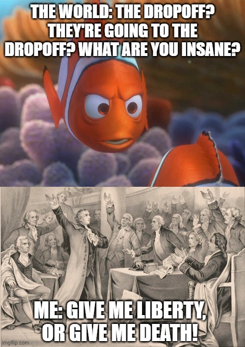 THE WORLD: THE DROPOFF? THEY'RE GOING TO THE DROPOFF? WHAT ARE YOU INSANE? ME: GIVE ME LIBERTY, OR GIVE ME DEATH! | image tagged in coronavirus,covid19,liberty | made w/ Imgflip meme maker