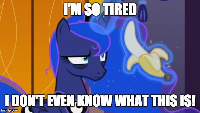 Sleepy time, fruit time! |  I'M SO TIRED; I DON'T EVEN KNOW WHAT THIS IS! | image tagged in memes,princess luna,banana,sleep,sleep deprived,fruit | made w/ Imgflip meme maker