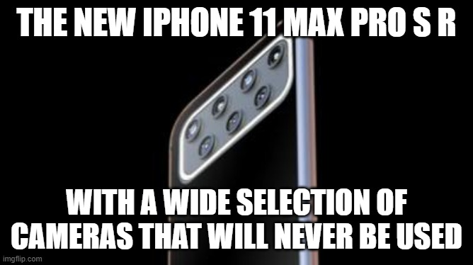 THE NEW IPHONE 11 MAX PRO S R; WITH A WIDE SELECTION OF CAMERAS THAT WILL NEVER BE USED | image tagged in iphone | made w/ Imgflip meme maker