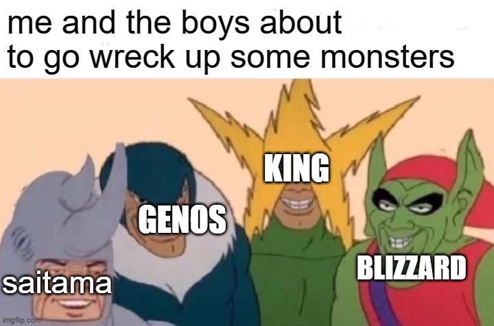 Me And The Boys | me and the boys about to go wreck up some monsters; KING; GENOS; BLIZZARD; saitama | image tagged in memes,me and the boys | made w/ Imgflip meme maker